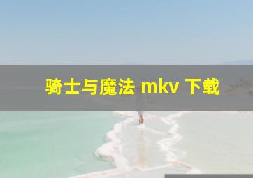 骑士与魔法 mkv 下载